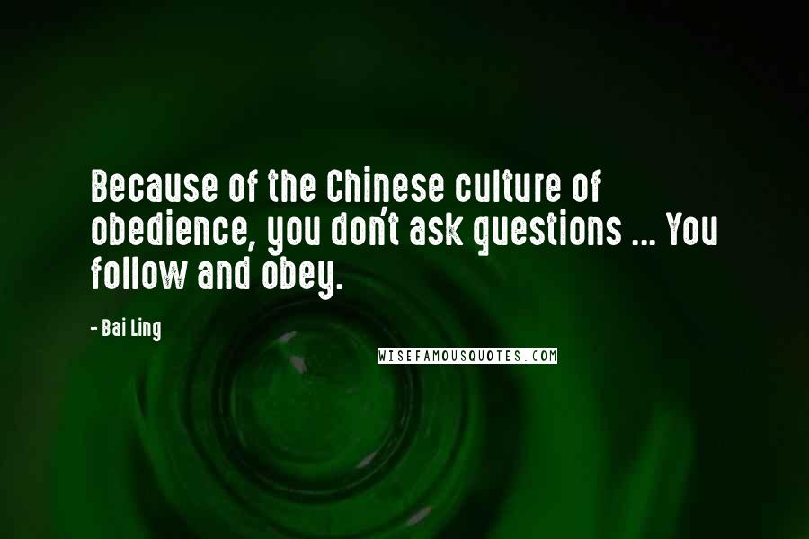 Bai Ling Quotes: Because of the Chinese culture of obedience, you don't ask questions ... You follow and obey.