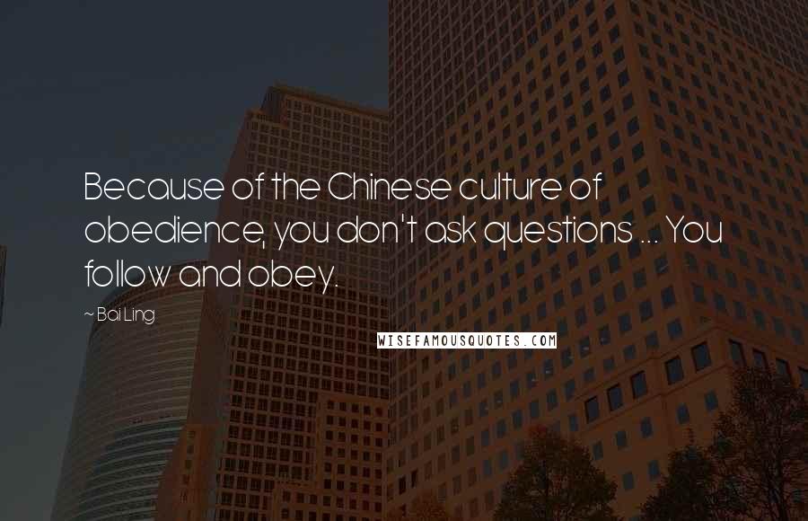Bai Ling Quotes: Because of the Chinese culture of obedience, you don't ask questions ... You follow and obey.