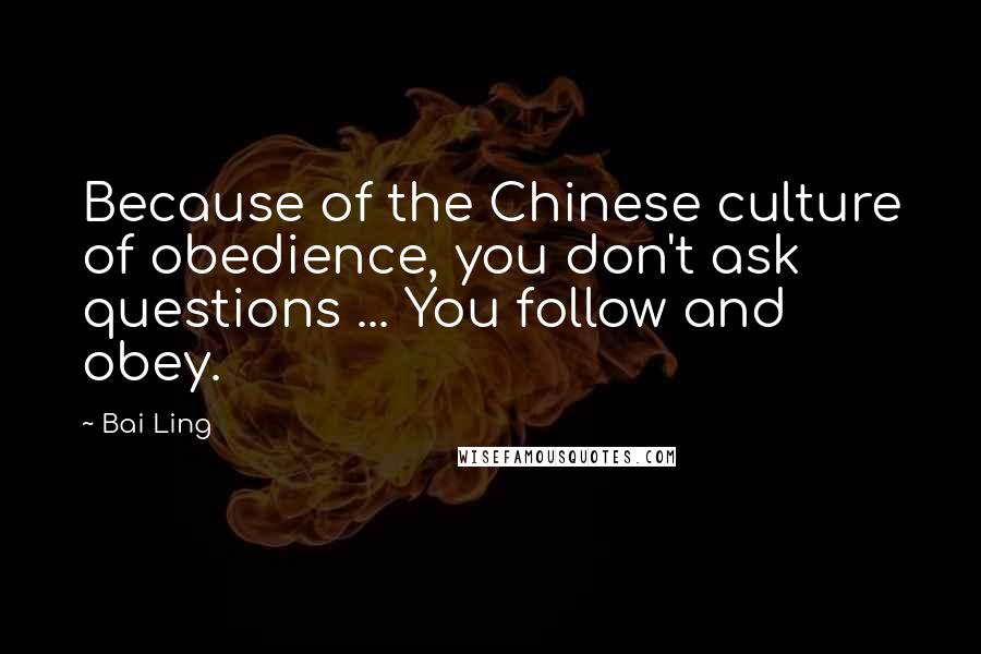 Bai Ling Quotes: Because of the Chinese culture of obedience, you don't ask questions ... You follow and obey.