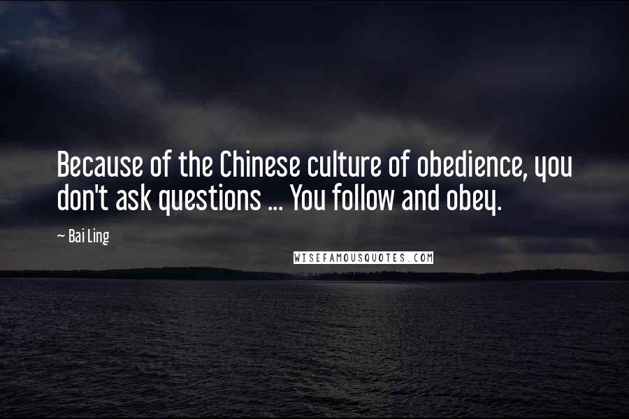 Bai Ling Quotes: Because of the Chinese culture of obedience, you don't ask questions ... You follow and obey.