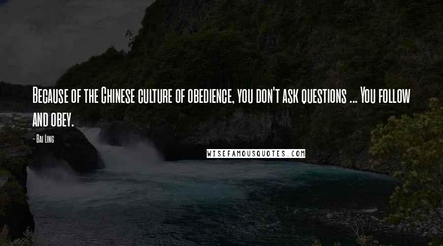 Bai Ling Quotes: Because of the Chinese culture of obedience, you don't ask questions ... You follow and obey.