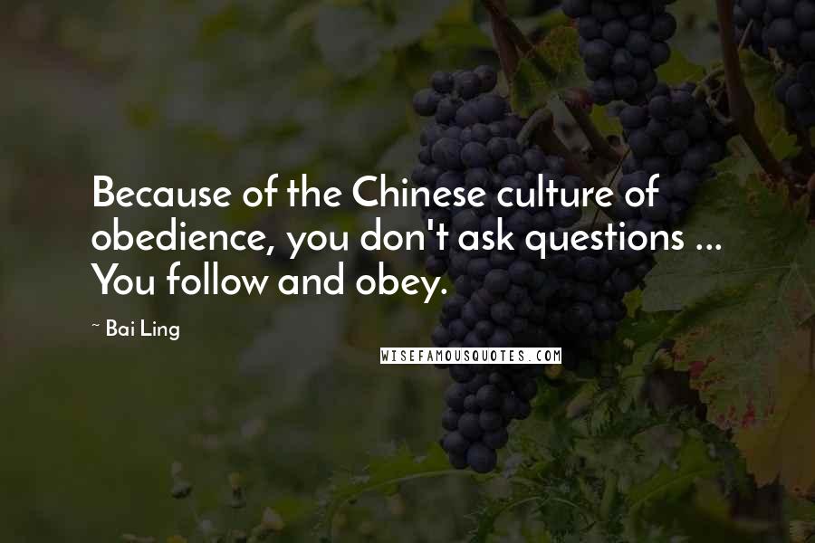 Bai Ling Quotes: Because of the Chinese culture of obedience, you don't ask questions ... You follow and obey.