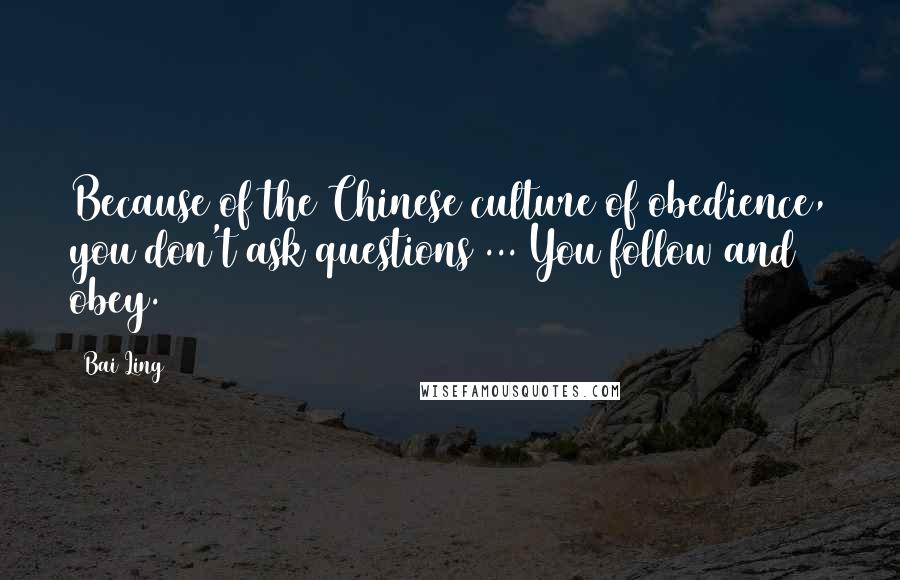 Bai Ling Quotes: Because of the Chinese culture of obedience, you don't ask questions ... You follow and obey.