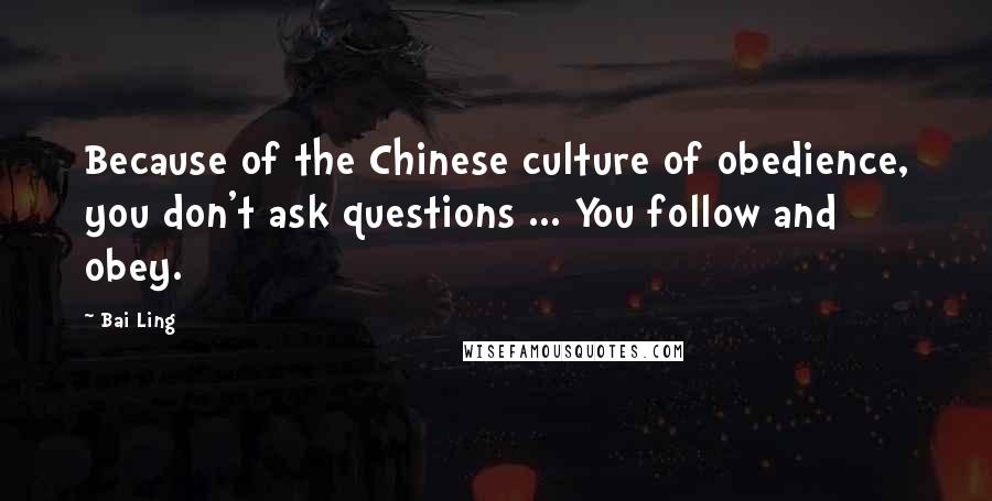 Bai Ling Quotes: Because of the Chinese culture of obedience, you don't ask questions ... You follow and obey.