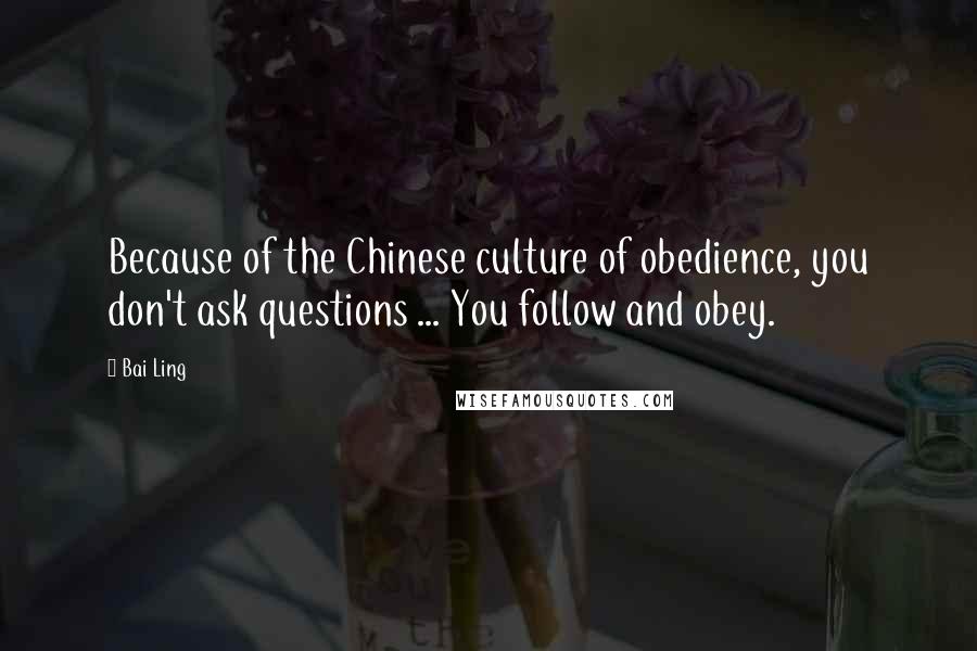 Bai Ling Quotes: Because of the Chinese culture of obedience, you don't ask questions ... You follow and obey.