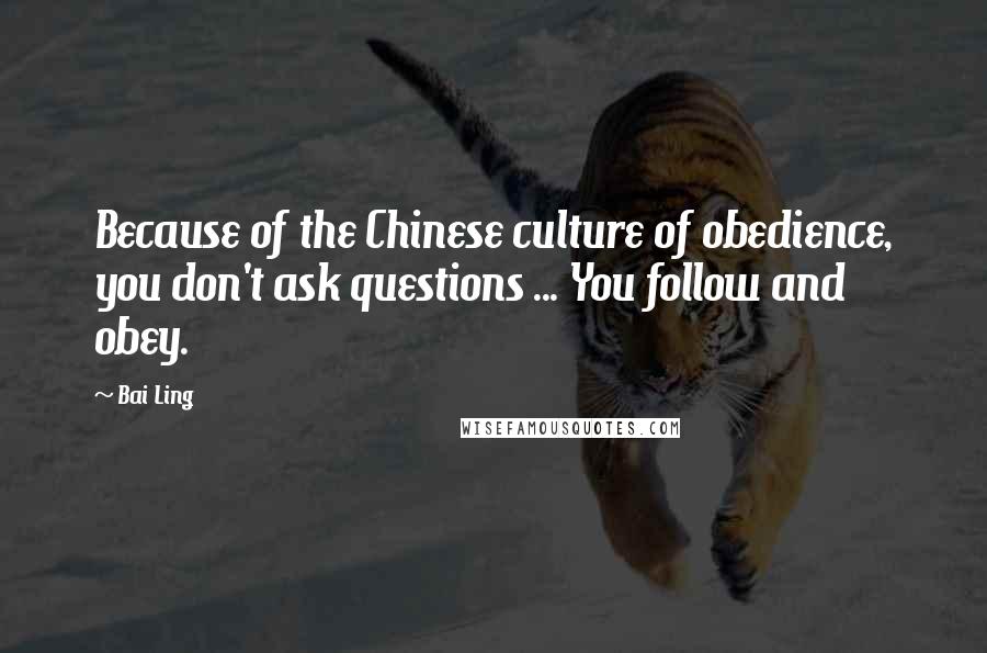 Bai Ling Quotes: Because of the Chinese culture of obedience, you don't ask questions ... You follow and obey.