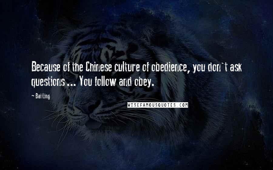 Bai Ling Quotes: Because of the Chinese culture of obedience, you don't ask questions ... You follow and obey.