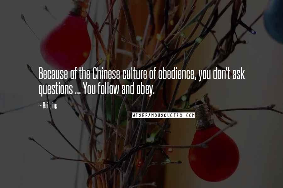 Bai Ling Quotes: Because of the Chinese culture of obedience, you don't ask questions ... You follow and obey.