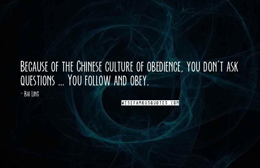 Bai Ling Quotes: Because of the Chinese culture of obedience, you don't ask questions ... You follow and obey.