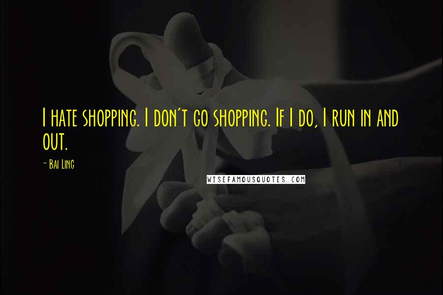 Bai Ling Quotes: I hate shopping. I don't go shopping. If I do, I run in and out.