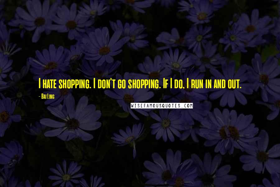 Bai Ling Quotes: I hate shopping. I don't go shopping. If I do, I run in and out.