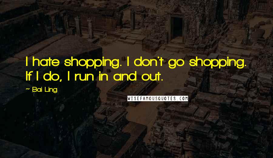 Bai Ling Quotes: I hate shopping. I don't go shopping. If I do, I run in and out.