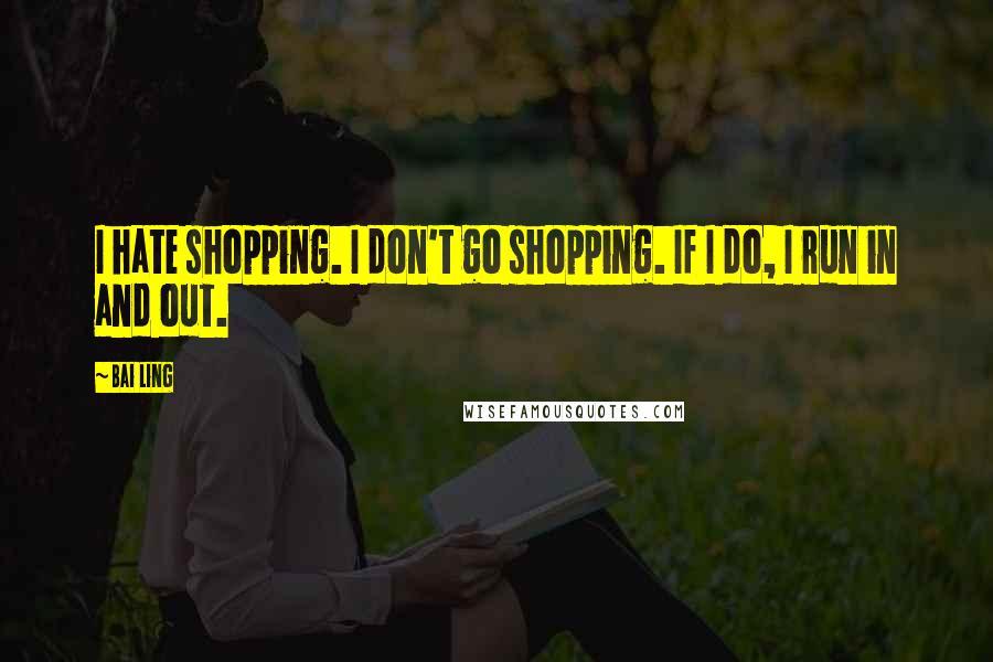 Bai Ling Quotes: I hate shopping. I don't go shopping. If I do, I run in and out.