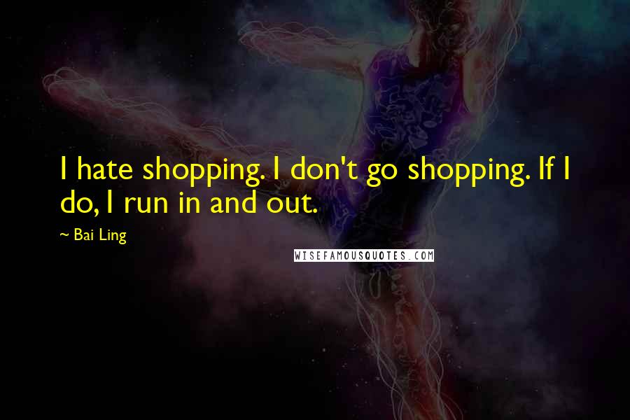 Bai Ling Quotes: I hate shopping. I don't go shopping. If I do, I run in and out.