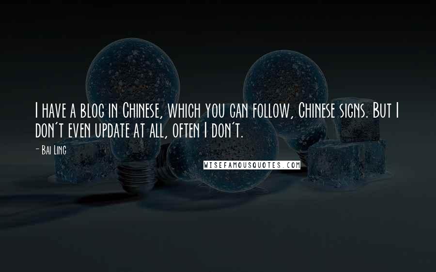 Bai Ling Quotes: I have a blog in Chinese, which you can follow, Chinese signs. But I don't even update at all, often I don't.