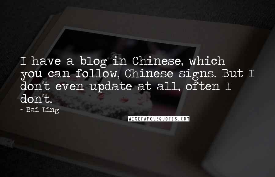 Bai Ling Quotes: I have a blog in Chinese, which you can follow, Chinese signs. But I don't even update at all, often I don't.