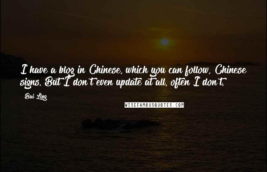 Bai Ling Quotes: I have a blog in Chinese, which you can follow, Chinese signs. But I don't even update at all, often I don't.