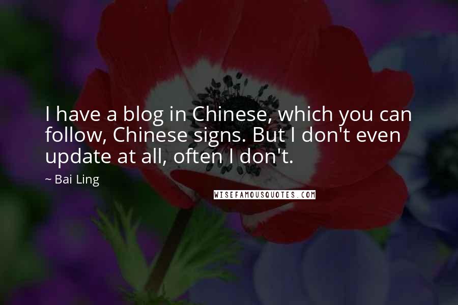 Bai Ling Quotes: I have a blog in Chinese, which you can follow, Chinese signs. But I don't even update at all, often I don't.