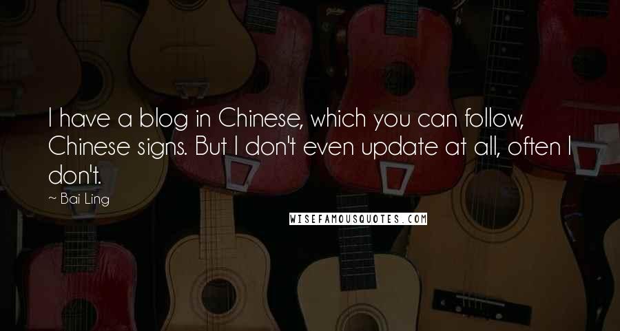 Bai Ling Quotes: I have a blog in Chinese, which you can follow, Chinese signs. But I don't even update at all, often I don't.