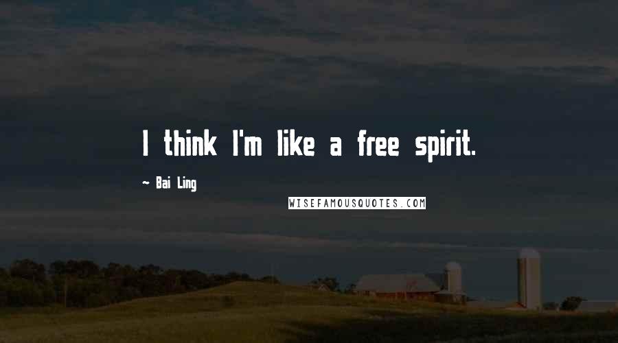 Bai Ling Quotes: I think I'm like a free spirit.