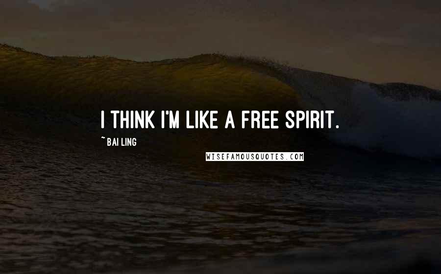 Bai Ling Quotes: I think I'm like a free spirit.