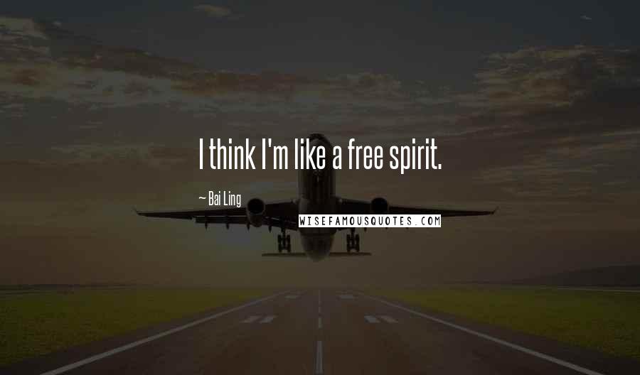 Bai Ling Quotes: I think I'm like a free spirit.