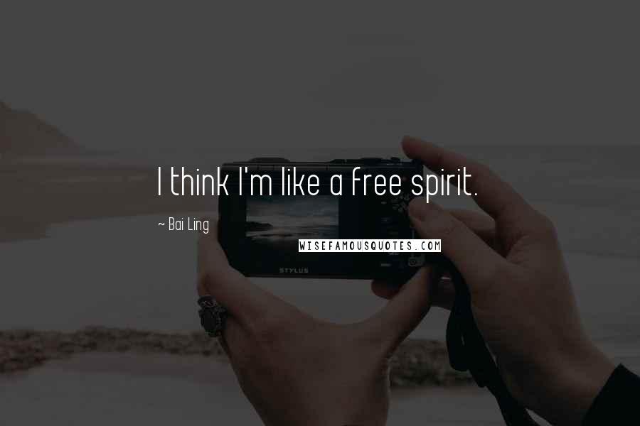 Bai Ling Quotes: I think I'm like a free spirit.