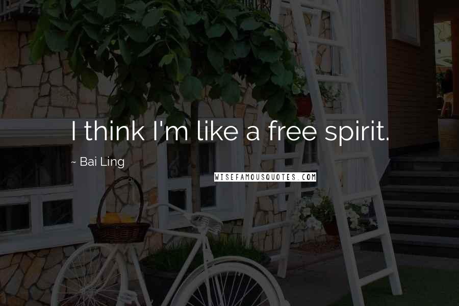 Bai Ling Quotes: I think I'm like a free spirit.