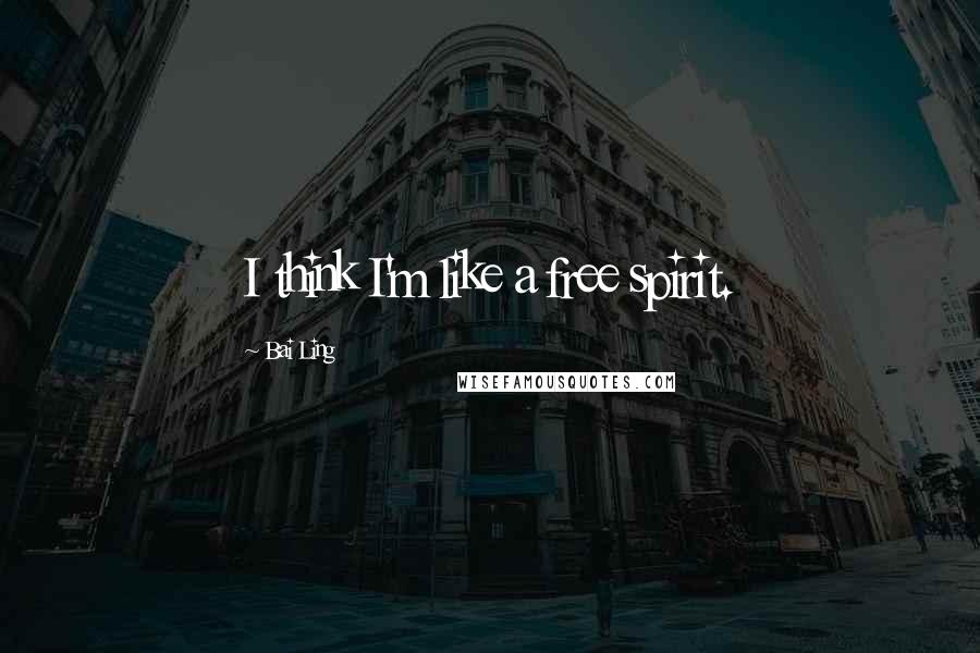 Bai Ling Quotes: I think I'm like a free spirit.