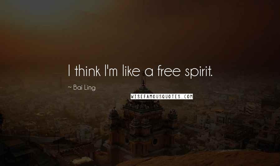 Bai Ling Quotes: I think I'm like a free spirit.