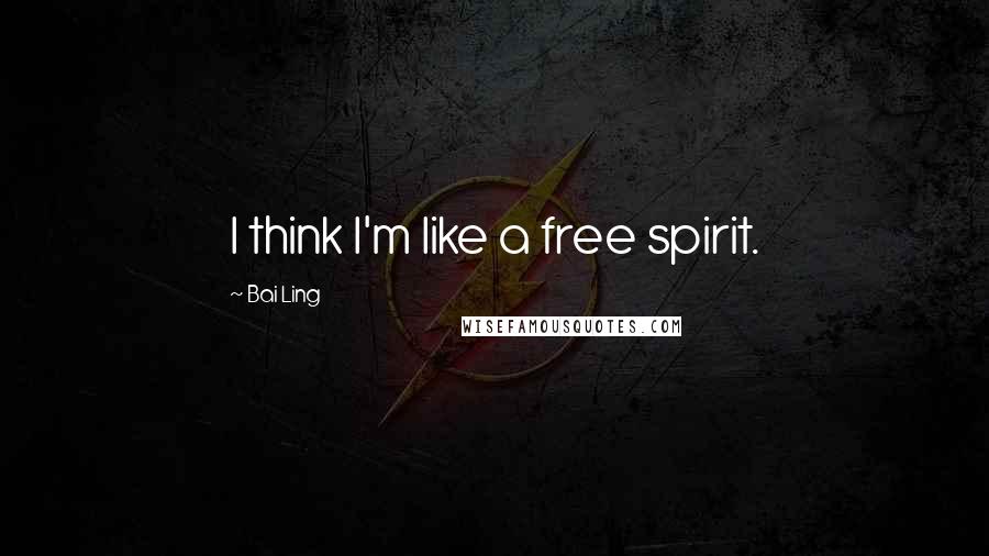Bai Ling Quotes: I think I'm like a free spirit.