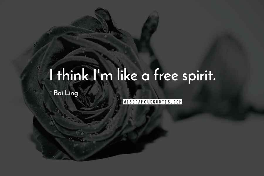 Bai Ling Quotes: I think I'm like a free spirit.