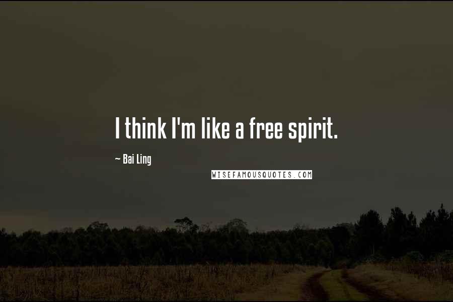 Bai Ling Quotes: I think I'm like a free spirit.