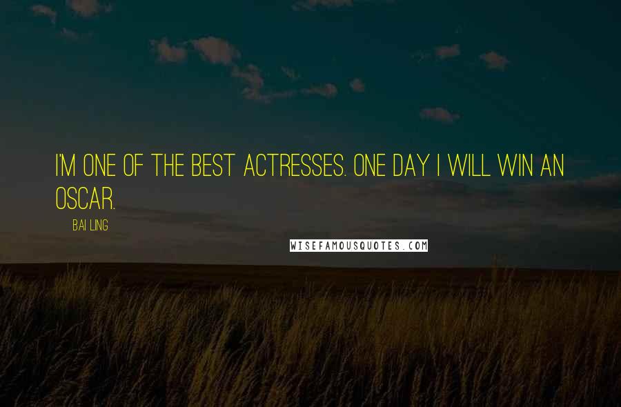 Bai Ling Quotes: I'm one of the best actresses. One day I will win an Oscar.