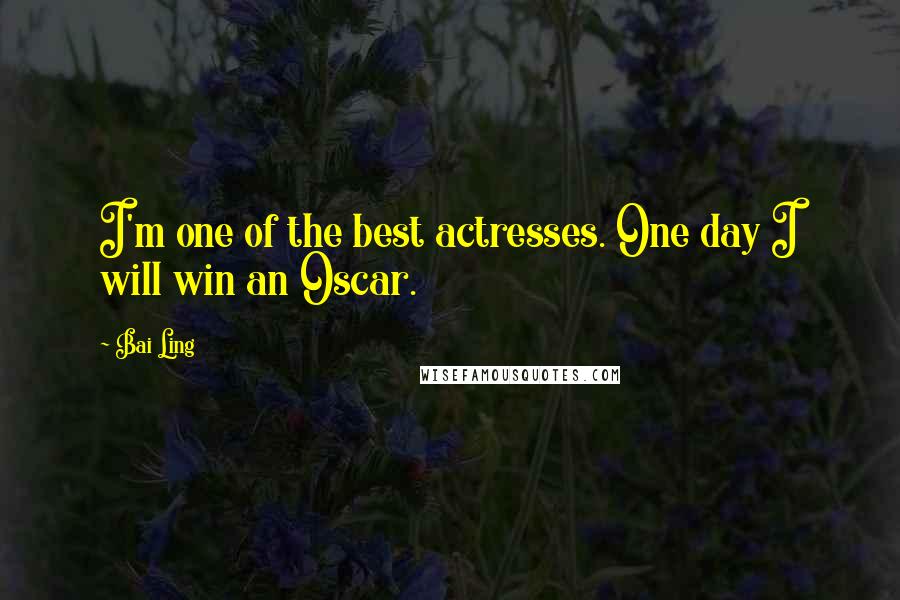 Bai Ling Quotes: I'm one of the best actresses. One day I will win an Oscar.