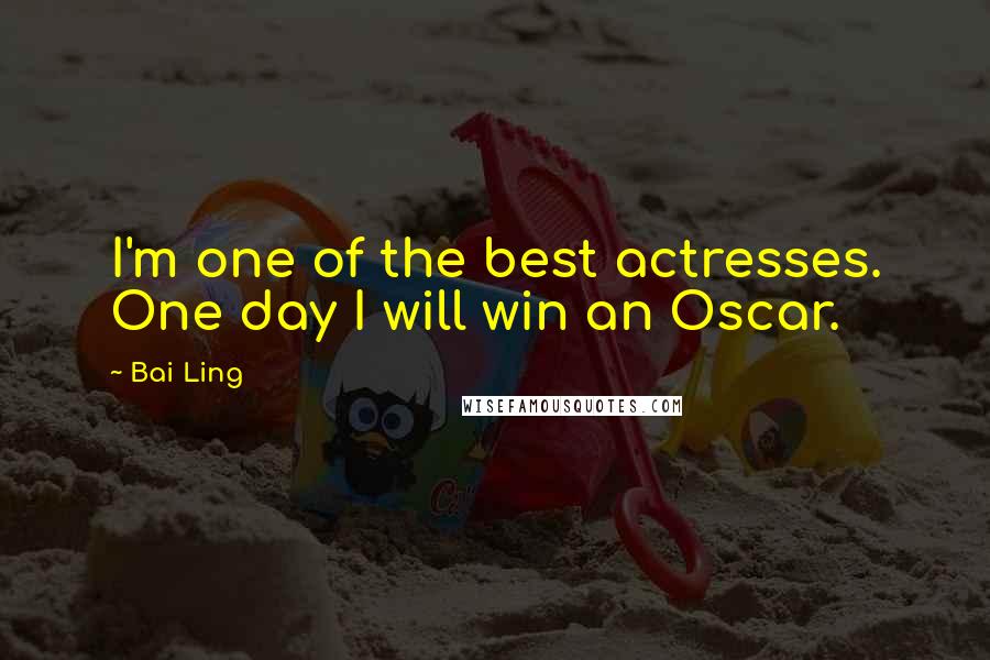 Bai Ling Quotes: I'm one of the best actresses. One day I will win an Oscar.