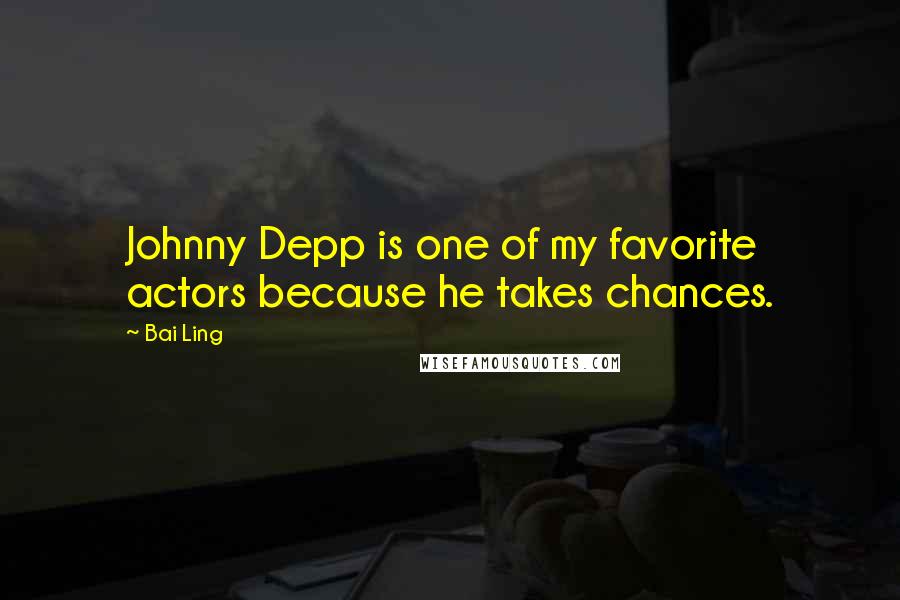 Bai Ling Quotes: Johnny Depp is one of my favorite actors because he takes chances.