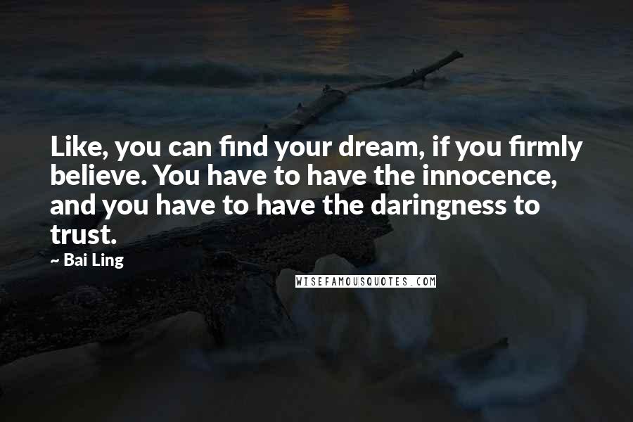 Bai Ling Quotes: Like, you can find your dream, if you firmly believe. You have to have the innocence, and you have to have the daringness to trust.