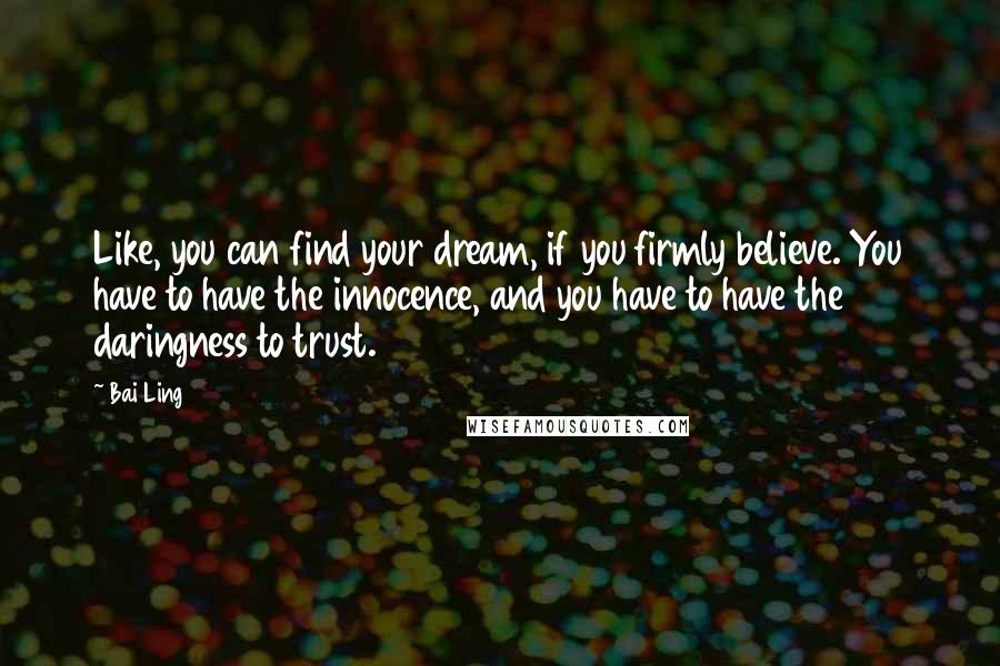 Bai Ling Quotes: Like, you can find your dream, if you firmly believe. You have to have the innocence, and you have to have the daringness to trust.