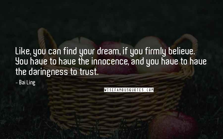 Bai Ling Quotes: Like, you can find your dream, if you firmly believe. You have to have the innocence, and you have to have the daringness to trust.