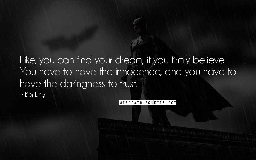 Bai Ling Quotes: Like, you can find your dream, if you firmly believe. You have to have the innocence, and you have to have the daringness to trust.