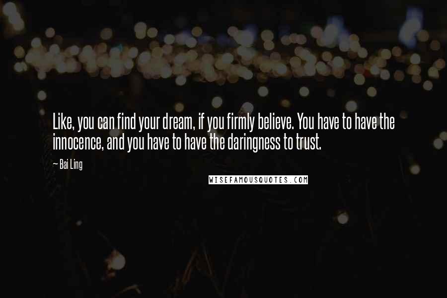 Bai Ling Quotes: Like, you can find your dream, if you firmly believe. You have to have the innocence, and you have to have the daringness to trust.