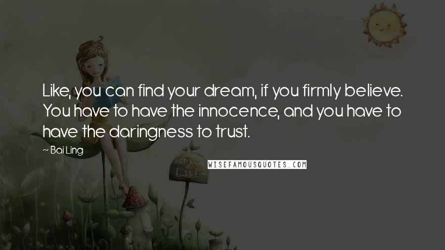 Bai Ling Quotes: Like, you can find your dream, if you firmly believe. You have to have the innocence, and you have to have the daringness to trust.