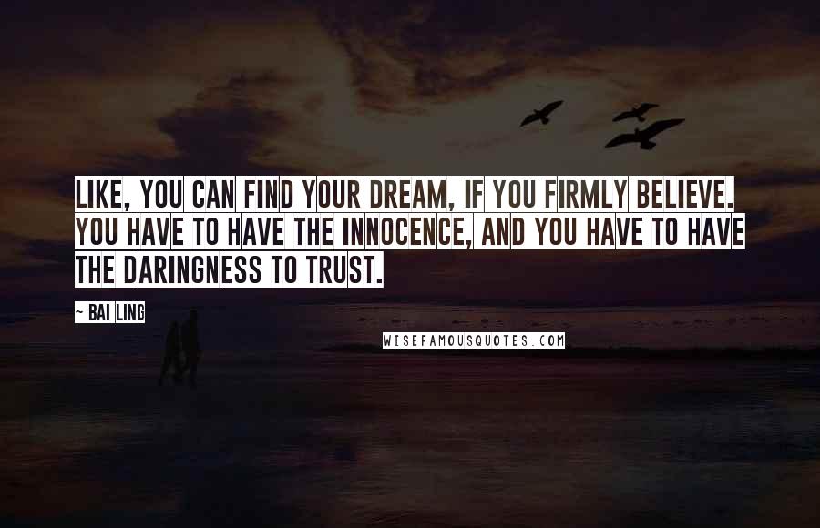 Bai Ling Quotes: Like, you can find your dream, if you firmly believe. You have to have the innocence, and you have to have the daringness to trust.