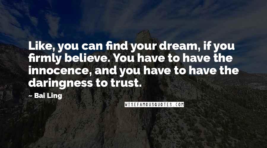 Bai Ling Quotes: Like, you can find your dream, if you firmly believe. You have to have the innocence, and you have to have the daringness to trust.