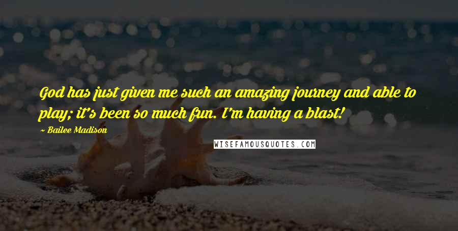Bailee Madison Quotes: God has just given me such an amazing journey and able to play; it's been so much fun. I'm having a blast!