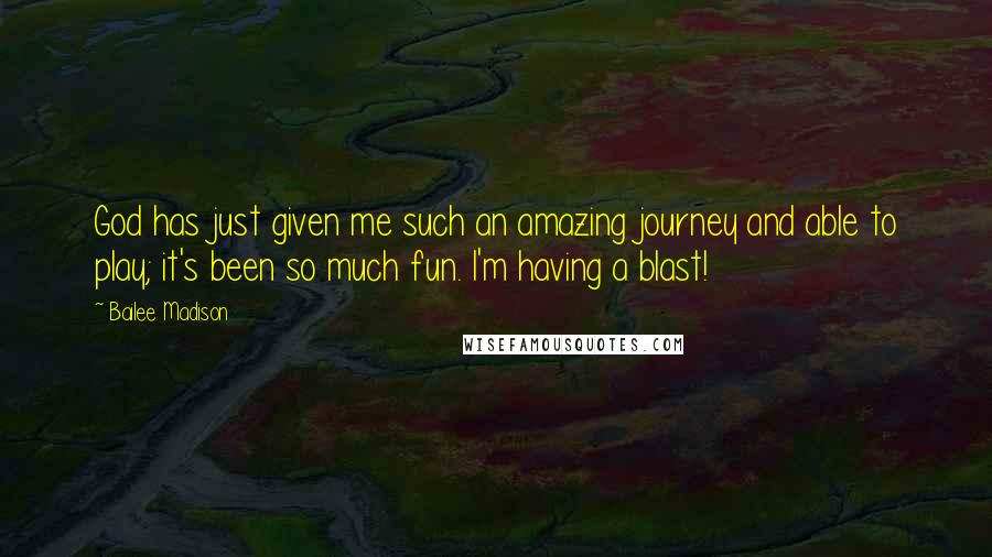 Bailee Madison Quotes: God has just given me such an amazing journey and able to play; it's been so much fun. I'm having a blast!