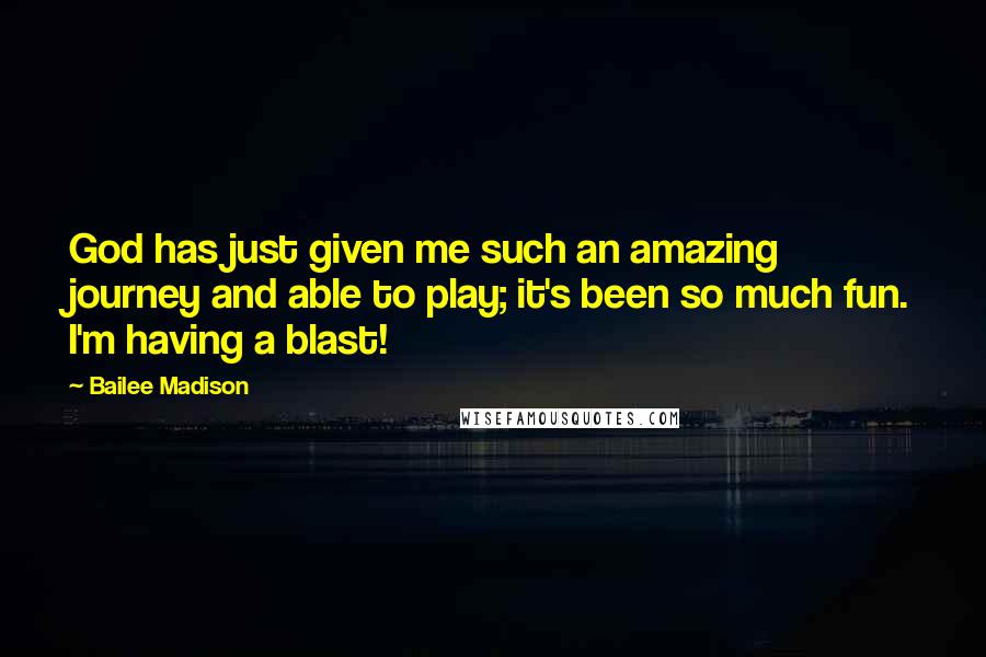 Bailee Madison Quotes: God has just given me such an amazing journey and able to play; it's been so much fun. I'm having a blast!