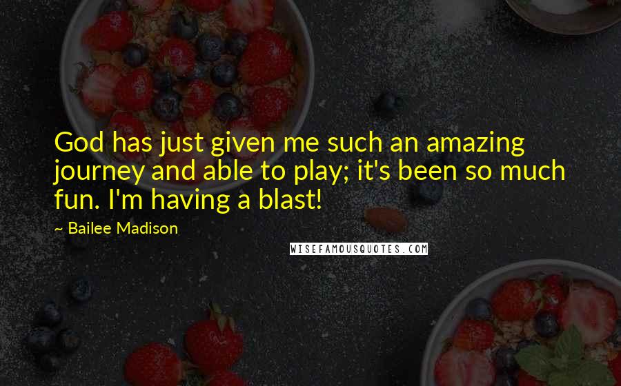 Bailee Madison Quotes: God has just given me such an amazing journey and able to play; it's been so much fun. I'm having a blast!