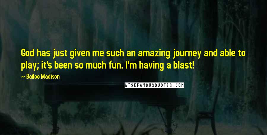 Bailee Madison Quotes: God has just given me such an amazing journey and able to play; it's been so much fun. I'm having a blast!